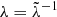$ \lambda = \tilde{\lambda}^{-1} $