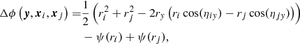 $$ \begin{aligned} \Delta \phi \left(\boldsymbol{y},\boldsymbol{x}_i,\boldsymbol{x}_j \right) =&\dfrac{1}{2} \left( r_i^2 + r_j^2 - 2 r_{ y} \left(r_i \cos (\eta _{i{ y}}) - r_j \cos (\eta _{j{ y}}) \right) \right) \nonumber \\&- \psi (r_i) + \psi (r_j), \end{aligned} $$
