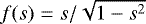 $f(s)=s/\sqrt{1-s^2}$