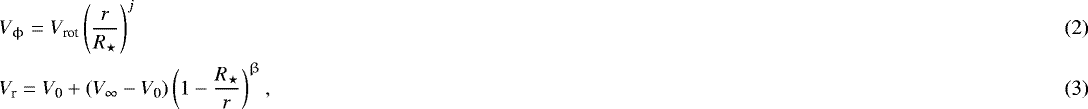 \begin{align}&V_{\upphi}=V_{\text{rot}}\left(\frac{r}{R_{\star}}\right)^{j}\\ &V_{\text{r}}=V_{\text{0}}&#x002B;(V_{\infty}-V_{\text{0}})\left(1-\frac{R_{\star}}{r}\right)^{\upbeta}, \vspace*{-4pt}\end{align}