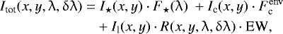 \begin{align*} I_{\text{tot}}(x,y,\uplambda,\updelta\uplambda)= &\; I_{\star}(x,y)\cdot F_{\star}(\uplambda)\ &#x002B; I_{\text{c}}(x,y)\cdot F^{\rm{env}}_{\textrm{c}}\ \nonumber\\ & &#x002B; I_{\text{l}}(x,y)\cdot R(x,y,\uplambda,\updelta\uplambda) \cdot {\textrm{EW}}, \end{align*}