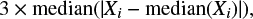 $ \begin{equation} 3 \times {\rm median}(|X_i - {\rm median}{(X_i)}|),\end{equation} $