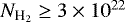 $N_{\textrm{H}_{2}}\geq 3\times 10^{22}$
