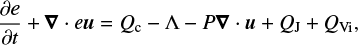 $ \begin{equation} \frac{\partial e}{\partial t} + \boldsymbol{\nabla} \cdot e\boldsymbol{u} = Q_{\text{c}} - \Lambda - P \boldsymbol{\nabla} \cdot \boldsymbol{u} + Q_{ \text{J}} + Q_{ \text{Vi}}, \end{equation} $