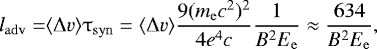\begin{align*}l_{\mathrm{adv}}= &{\langle}\Delta v{\rangle}\tau_{\mathrm{syn}} = \langle\Delta v\rangle \frac{9(m_{\mathrm{e}}c^2)^2}{4e^4c}\frac{1}{B^2E_{\mathrm{e}}}\approx \frac{634}{B^2E_{\mathrm{e}}},\end{align*}