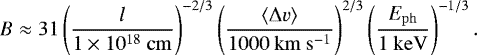 \begin{align*}B \approx 31 \left(\frac{l}{1\times 10^{18}~\mathrm{cm}}\right)^{-2/3} \left(\frac{\langle\Delta v\rangle}{1000~\mathrm{km\ s^{-1}}}\right)^{2/3} \left(\frac{E_{\mathrm{ph}}}{1~\mathrm{keV}}\right)^{-1/3}. \end{align*}