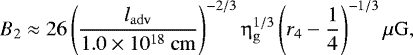 \begin{equation*}B_{2} \approx 26 \left(\frac{l_{\mathrm{adv}}}{1.0\times10^{18}~\mathrm{cm}}\right)^{-2/3} \upeta^{1/3}_{\mathrm{g}}\left(r_{4} - \frac{1}{4}\right)^{-1/3} \mu \mathrm{G}, \end{equation*}