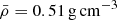 $ \bar{\rho} = 0.51 \, {\rm{g}}\,{\rm{c}}{{\rm{m}}^{ - 3}}$