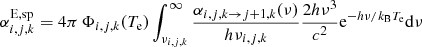 $$ \begin{aligned} \alpha _{i,j,k}^{{\mathrm{E},\mathrm{sp}}} = 4 \pi \, \Phi _{i,j,k}(T_{\mathrm{e} }) \int _{\nu _{i,j,k}}^{\infty } \frac{\alpha _{i,j,k \rightarrow j+1,k}(\nu )}{ h \nu _{i,j,k}} \frac{2 h \nu ^3}{c^2} \mathrm{e}^{-h \nu / k_{\mathrm{B} } T_{\mathrm{e} }} \mathrm{d} {\nu } \end{aligned} $$