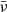 $ \bar{\nu} $