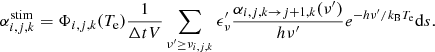 $$ \begin{aligned} \alpha _{i,j,k}^{\mathrm{stim} } = \Phi _{i,j,k}(T_{\mathrm{e} }) \frac{1}{\Delta t V} \sum _{\nu ^\prime \ge \nu _{i,j,k}} \epsilon ^\prime _{\nu } \frac{\alpha _{i,j,k \rightarrow j+1,k}(\nu ^\prime )}{h \nu ^\prime } e^{-h \nu ^\prime /k_{\mathrm{B} } T_{\mathrm{e} }} \mathrm{d} {s}. \end{aligned} $$