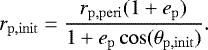 \begin{align*} r_{\mathrm{p,init}} \;{=}\;\frac{r_{\mathrm{p,peri}} (1 &#x002B; e_{\mathrm{p}})}{1&#x002B; e_{\mathrm{p}} \cos(\theta_{\mathrm{p,init}} )}. \end{align*}