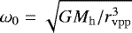 $\omega_{\mathrm{0}} \;{=}\;\sqrt{G M_{\mathrm{h}} / r_{\mathrm{vpp}} ^3}$