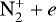 $\textrm{N}_2^&#x002B; &#x002B;e$