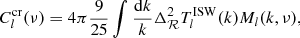 $$ \begin{aligned} C_l^\mathrm{cr}(\nu ) = 4\pi \dfrac{9}{25} \int \dfrac{\mathrm{d}k}{k} \Delta _{\mathcal{R} }^2 T_l^{{\mathrm{ISW}}}(k) M_l(k,\nu ), \end{aligned} $$