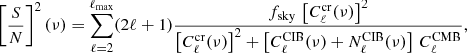 $$ \begin{aligned} \left[\dfrac{S}{N}\right]^2(\nu ) = \sum _{\ell = 2}^{\ell _{\rm max}} (2\ell + 1) \dfrac{f_{\mathrm{sky} }\,\left[C_\ell ^\mathrm{cr}(\nu )\right]^2 }{\left[C_\ell ^\mathrm{cr}(\nu )\right]^2 + \left[C_\ell ^{{\mathrm{CIB} }}(\nu ) + N_\ell ^{{\mathrm{CIB} }}(\nu )\right]\, C_\ell ^{{\mathrm{CMB} }}} ,\end{aligned} $$