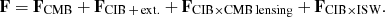 $$ \begin{aligned} \mathbf F = \mathbf F _{\rm CMB} + \mathbf F _{\rm CIB\,+\,ext.} + \mathbf F _{\rm CIB\times CMB\,lensing} + \mathbf F _{\rm CIB \times ISW} . \end{aligned} $$
