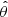 $ \hat{\theta} $