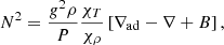 $$ \begin{aligned} N^2= \frac{{g}^2 \rho }{P}\frac{\chi _{T}}{\chi _{\rho }} \left[\nabla _{\rm ad}- \nabla + B\right], \end{aligned} $$