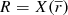 $ R=X(\overline{r}) $