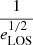 $ {\frac{1}{e_{\mathrm{LOS}}^{1/2}}} $