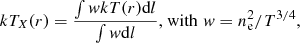 $$ \begin{aligned} kT_X(r)=\frac{\int { w} kT(r) \mathrm{d}l}{\int { w}\mathrm{d}l} \text{,} \text{ with}\,\, { w}=n_{\rm e}^2/T^{3/4}, \end{aligned} $$