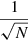 $ \frac{1}{\sqrt{N}} $
