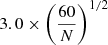 $ 3.0\times\left(\frac{60}{N}\right)^{1/2} $