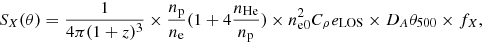 $$ \begin{aligned} S_X(\theta )=\frac{1}{4\pi (1+z)^3} \times \frac{n_{\rm p}}{n_{\rm e}} (1+4 \frac{n_{\rm He}}{n_{\rm p}}) \times n_{\rm e0}^2C_{\rho }e_{\rm LOS} \times D_A \theta _{500} \times f_{X}, \end{aligned} $$
