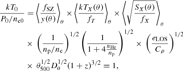 $$ \begin{aligned}&\frac{kT_0}{P_0/n_{\rm e0}}=\left < \frac{f_{\rm SZ}}{{ y}(\theta )} \right>_{\theta }\times \left < \frac{kT_{X}(\theta )}{f_T}\right>_{\theta } \times \left < \sqrt{\frac{S_X(\theta )}{f_X}}\right>_{\theta }\nonumber \\&\qquad \qquad \times \, \left(\frac{1}{n_{\rm p}/n_{\rm e}}\right)^{1/2} \left(\frac{1}{1+ 4 \frac{n_{\rm He}}{n_{\rm p}}}\right)^{1/2} \times \, \left( \frac{e_{\rm LOS}}{C_{\rho }} \right)^{1/2}\nonumber \\&\qquad \qquad \times \,\theta _{500}^{1/2} D_a^{1/2} (1+z)^{3/2} \equiv 1, \end{aligned} $$