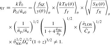 $$ \begin{aligned}&\eta _T \equiv \frac{k\bar{T}_0}{\bar{P}_0/\bar{n}_{\rm e0}}=\left < \frac{f_{\rm SZ}}{{ y}(\theta )} \right>_{\theta }\times \left < \frac{kT_{X}(\theta )}{f_T}\right>_{\theta } \times \left < \sqrt{\frac{S_X(\theta )}{f_X}}\right>_{\theta } \nonumber \\&\qquad \times \left(\frac{1}{\bar{n}_{\rm p}/\bar{n}_{\rm e}}\right)^{1/2} \left(\frac{1}{1+ 4 \frac{\bar{n}_{\rm He}}{\bar{n}_{\rm p}}}\right)^{1/2} \times \left( \frac{\bar{e}_{\rm LOS}}{\bar{C}_{\rho }} \right)^{1/2} \nonumber \\&\qquad \times \bar{\theta }_{500}^{1/2} \bar{D}_{a}^{1/2} (1+z)^{3/2} \ne 1. \end{aligned} $$