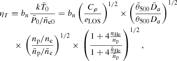 $$ \begin{aligned}&\eta _T \equiv b_n\frac{k\bar{T}_0}{\bar{P}_0/\bar{n}_{\rm e0}}=b_n\left( \frac{C_{\rho }}{e_{\rm LOS}} \right)^{1/2} \times \left(\frac{\bar{\theta }_{500}\bar{D}_{a}}{\theta _{500} D_a} \right)^{1/2} \nonumber \\&\qquad \times \, \left(\frac{{n_{\rm p}/n_{\rm e}}}{{\bar{n}_{\rm p}/\bar{n}_{\rm e}}}\right)^{1/2} \times \, \left(\frac{1+ 4 \frac{n_{\rm He}}{n_{\rm p}}}{1+ 4 \frac{\bar{n}_{\rm He}}{\bar{n}_{\rm p}}}\right)^{1/2}, \end{aligned} $$