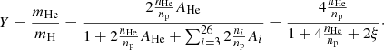 $$ \begin{aligned} Y=\frac{m_{\rm He}}{m_{\rm H}}=\frac{2\frac{n_{\rm He}}{n_{\rm p}}A_{\rm He}}{1+2\frac{n_{\rm He}}{n_{\rm p}}A_{\rm He}+\sum _{i=3}^{26} 2\frac{n_{i}}{n_{\rm p}}A_i}=\frac{4\frac{n_{\rm He}}{n_{\rm p}}}{1+4\frac{n_{\rm He}}{n_{\rm p}}+2\xi }\cdot \end{aligned} $$