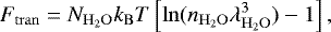 \begin{equation*} F_{\mathrm{tran}} = N_{\mathrm{H}_2\mathrm{O}}k_{\mathrm{B}} T \left[\ln(n_{\mathrm{H}_2\mathrm{O}}\lambda_{\mathrm{H}_2\mathrm{O}}^3)-1 \right],\end{equation*}