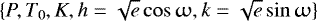 $\{P, T_0, K, h=\sqrt{e}\cos{\upomega}, k=\sqrt{e}\sin{\upomega} \}$