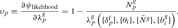 $$ \begin{aligned}&{\upsilon}_{p} \equiv \frac{\partial \psi _{\mathrm{likelihood}}}{\partial \lambda ^{\textit{g}}_{p}} = 1 - \frac{{N}^{\textit{g}}_{p}}{\lambda ^{\textit{g}}_{p} \left( \{ {\delta }_{p}^{\mathrm{f}} \}, \{ \theta _{i} \}, \{ \bar{N}^{\textit{g}} \}, \{ {b}^{\textit{g}}_{i} \} \right)} , \end{aligned} $$