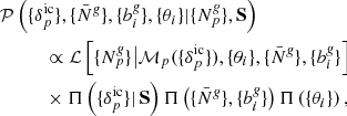 $$ \begin{aligned}&\mathcal{P} \left(\{ {\delta }_{p}^{\mathrm{ic}} \}, \{\bar{N}^{\textit{g}}\}, \{b_{i}^{\textit{g}}\}, \{ \theta _{i} \} |\{{N}^{\textit{g}}_{p}\}, \mathbf S \right)\nonumber \\&\qquad \quad \propto \mathcal{L} \left[\{{N}^{\textit{g}}_{p}\}\big |{\mathcal{M} }_{p} (\{ {\delta }_{p}^{\mathrm{ic}} \}), \{ \theta _{i} \}, \{\bar{N}^{\textit{g}}\}, \{b_{i}^{\textit{g}}\} \right] \nonumber \\&\qquad \quad \times \Pi \left(\{ {\delta }_{p}^{\mathrm{ic}} \}| \, \mathbf S \right) \Pi \left( \{\bar{N}^{\textit{g}} \}, \{b_{i}^{\textit{g}}\} \right) \Pi \left( \{\theta _{i} \}\right), \end{aligned} $$