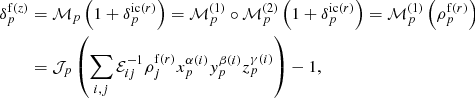 $$ \begin{aligned} {\delta }_{p}^{\mathrm{f} (z)}&= \mathcal{{M}}_{p} \left( 1 + {\delta }_{p}^{\mathrm{ic} (r)} \right)= \mathcal{M} ^{(1)}_{p} \circ \mathcal{M} ^{(2)}_{p} \left( 1 + {\delta }_{p}^{\mathrm{ic} (r)} \right) = \mathcal{M} ^{(1)}_{p} \left( {\rho }_{p}^{\mathrm{f} (r)} \right)\nonumber \\&= \mathcal{J} _{p} \left( \sum _{i,j} \mathcal{E} _{ij}^{-1} \rho ^{\mathrm{f} (r)}_{j} x^{\alpha (i)}_{p} y^{\beta (i)}_{p} z^{\gamma (i)}_{p} \right) - 1 , \end{aligned} $$