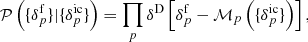 $$ \begin{aligned} \mathcal{P} \left( \{ \delta ^{\mathrm{f}}_{p} \} | \{ {\delta }_{p}^{\mathrm{ic}} \} \right) = \prod _{p} \delta ^{\mathrm{D}} \left[ \delta ^{\mathrm{f}}_{p} - {\mathcal{M} }_{p} \left( \{ {\delta }_{p}^{\mathrm{ic}} \} \right) \right] , \end{aligned} $$