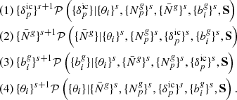 $$ \begin{aligned}&(1) \, \{\delta ^{\mathrm{ic}}_{p}\}^{s+1} \mathcal{P} \left(\{\delta ^{\mathrm{ic}}_{p}\} | \{\theta _{i}\}^s, \{{N}^{\textit{g}}_{p}\}^s, \{\bar{N}^{\textit{g}}\}^s, \{b_{i}^{\textit{g}}\}^s, \mathbf S \right) \nonumber \\&(2) \, \{\bar{N}^{\textit{g}}\}^{s+1} \mathcal{P} \left(\{\bar{N}^{\textit{g}}\} | \{\theta _{i}\}^s, \{{N}^{\textit{g}}_{p}\}^s, \{\delta ^{\mathrm{ic}}_{p}\}^s, \{b_{i}^{\textit{g}}\}^s, \mathbf S \right) \nonumber \\&(3) \, \{b_{i}^{\textit{g}}\}^{s+1} \mathcal{P} \left(\{b_{i}^{\textit{g}}\} | \{\theta _{i}\}^s, \{\bar{N}^{\textit{g}}\}^s, \{{N}^{\textit{g}}_{p}\}^s, \{\delta ^{\mathrm{ic}}_{p}\}^s, \mathbf S \right) \nonumber \\&(4) \, \{\theta _{i}\}^{s+1} \mathcal{P} \left(\{\theta _{i}\} | \{\bar{N}^{\textit{g}}\}^s, \{{N}^{\textit{g}}_{p}\}^s, \{\delta ^{\mathrm{ic}}_{p}\}^s, \{b_{i}^{\textit{g}}\}^s, \mathbf S \right). \end{aligned} $$