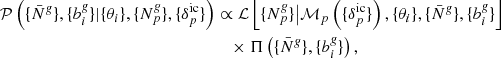 $$ \begin{aligned} \mathcal{P} \left( \{\bar{N}^{\textit{g}}\}, \{b_{i}^{\textit{g}}\} | \{ \theta _{i} \}, \{{N}^{\textit{g}}_{p}\}, \{ {\delta }_{p}^{\mathrm{ic}} \} \right)&\propto \mathcal{L} \left[\{{N}^{\textit{g}}_{p}\}\big | {\mathcal{M} }_{p} \left(\{ {\delta }_{p}^{\mathrm{ic}} \} \right), \{ \theta _{i} \}, \{\bar{N}^{\textit{g}}\}, \{b_{i}^{\textit{g}}\} \right] \nonumber \\&\quad \times \Pi \left( \{\bar{N}^{\textit{g}}\}, \{b_{i}^{\textit{g}}\} \right), \end{aligned} $$