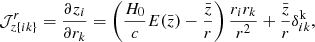 $$ \begin{aligned} {\mathcal{J} }^r_{z\{ ik \}} = \frac{\partial z_{i}}{\partial r_{k}} = \left( \frac{H_{0}}{c} {E}(\bar{z}) - \frac{\bar{z}}{r} \right) \frac{r_{i} r_{k}}{r^2} + \frac{\bar{z}}{r} \delta ^{\mathrm{k}}_{ik} , \end{aligned} $$