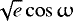 $\sqrt{e}\cos{\upomega}$