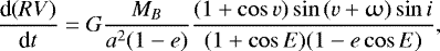 \begin{equation*}\frac{\textrm{d}(RV)}{\textrm{d}t}= G \frac{M_B}{a^2 (1-e)} \frac{(1&#x002B;\cos{v})\sin{(v&#x002B;\upomega)}\sin{i}}{(1&#x002B;\cos{E})(1-e\cos{E})} ,\end{equation*}