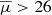 $ \overline{\mu} > 26 $
