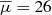 $ \overline{\mu}=26 $