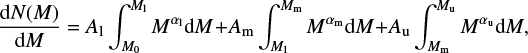 $ \begin{equation*} \frac{{\rm d}N(M)}{{\rm d}M} = A_{\rm l}\int_{M_0}^{M_{\rm l}} M^{\alpha_{\rm l}} {\rm d}M + A_{\rm m}\int_{M_{\rm l}}^{M_{\rm m}} M^{\alpha_{\rm m}} {\rm d}M + A_{\rm u}\int_{M_{\rm m}}^{M_{\rm u}} M^{\alpha_{\rm u}} {\rm d}M, \end{equation*} $