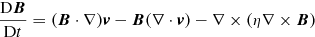 $$ \begin{aligned}&\frac{{\mathrm{D} }{\boldsymbol{B}}}{{\mathrm{D} }t} =({\boldsymbol{B}}\cdot \nabla ){\boldsymbol{{ v}}}-{\boldsymbol{B}} (\nabla \cdot {\boldsymbol{{ v}}})-\nabla \times (\eta \nabla \times {\boldsymbol{B}})\end{aligned} $$
