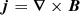 $$ \begin{aligned}&{\boldsymbol{j}} = {\boldsymbol{\nabla }}\times {\boldsymbol{B}}\end{aligned} $$