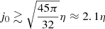 $$ \begin{aligned} j_{0} \gtrsim \sqrt{\frac{45\pi }{32}}\eta \approx 2.1 \eta \end{aligned} $$